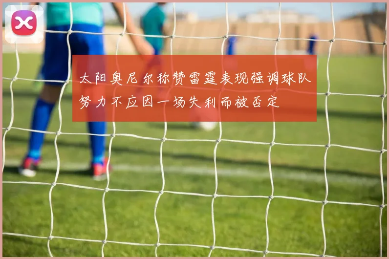 太阳奥尼尔称赞雷霆表现强调球队努力不应因一场失利而被否定