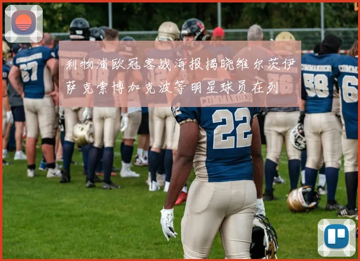 利物浦欧冠客战海报揭晓维尔茨伊萨克索博加克波等明星球员在列