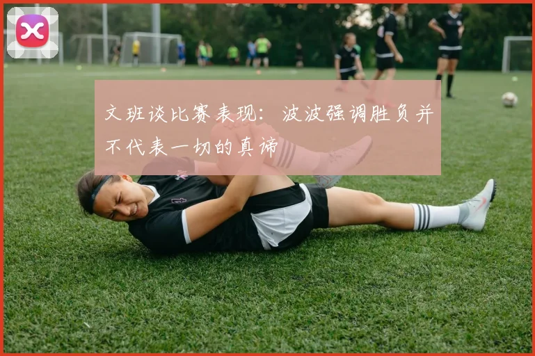 文班谈比赛表现：波波强调胜负并不代表一切的真谛