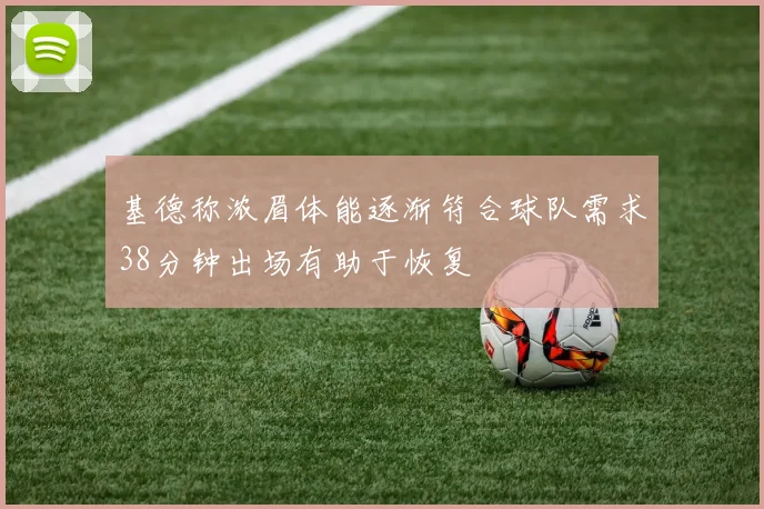 基德称浓眉体能逐渐符合球队需求38分钟出场有助于恢复