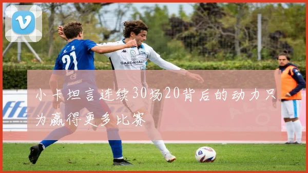 小卡坦言连续30场20背后的动力只为赢得更多比赛