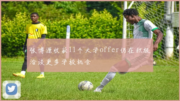 张博源收获11个大学offer仍在积极洽谈更多学校机会