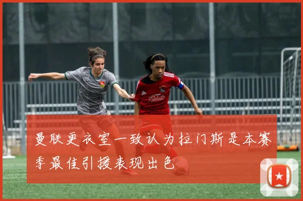 曼联更衣室一致认为拉门斯是本赛季最佳引援表现出色