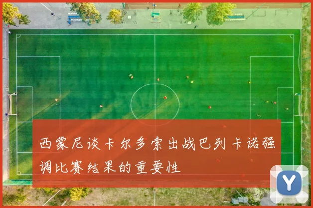 西蒙尼谈卡尔多索出战巴列卡诺强调比赛结果的重要性