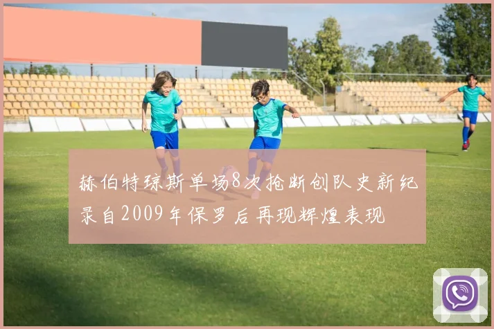 赫伯特琼斯单场8次抢断创队史新纪录自2009年保罗后再现辉煌表现