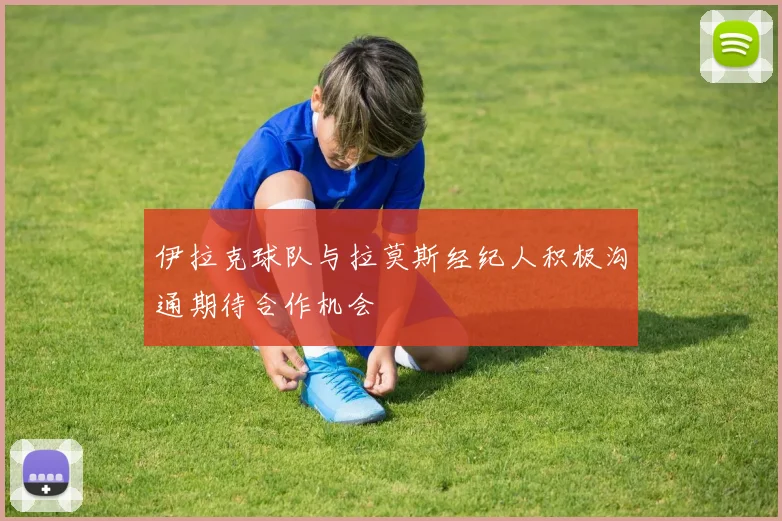 伊拉克球队与拉莫斯经纪人积极沟通期待合作机会