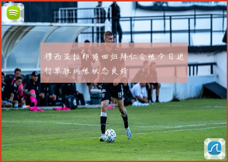 穆西亚拉即将回归拜仁合练今日进行单独训练状态良好