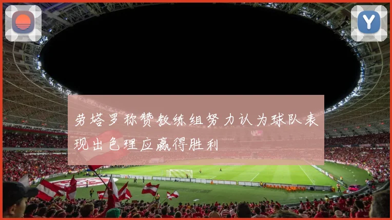 劳塔罗称赞教练组努力认为球队表现出色理应赢得胜利