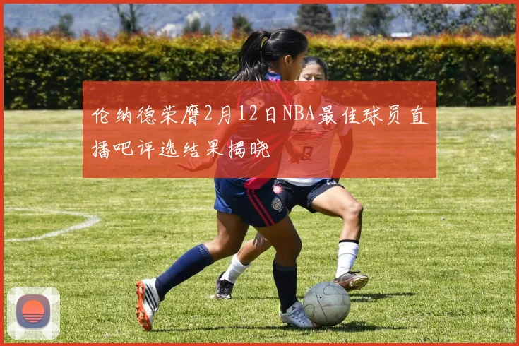 伦纳德荣膺2月12日NBA最佳球员直播吧评选结果揭晓