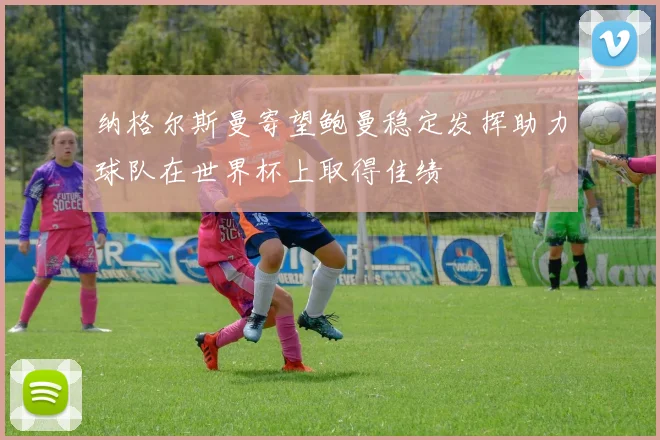 纳格尔斯曼寄望鲍曼稳定发挥助力球队在世界杯上取得佳绩