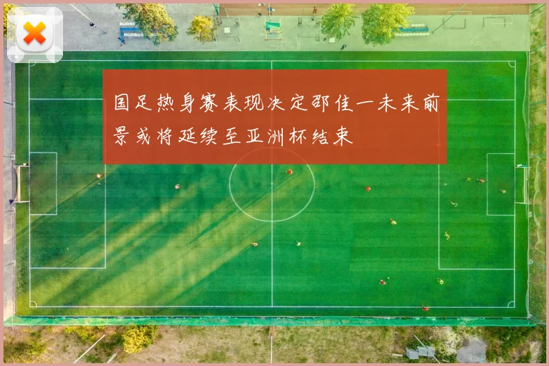 国足热身赛表现决定邵佳一未来前景或将延续至亚洲杯结束