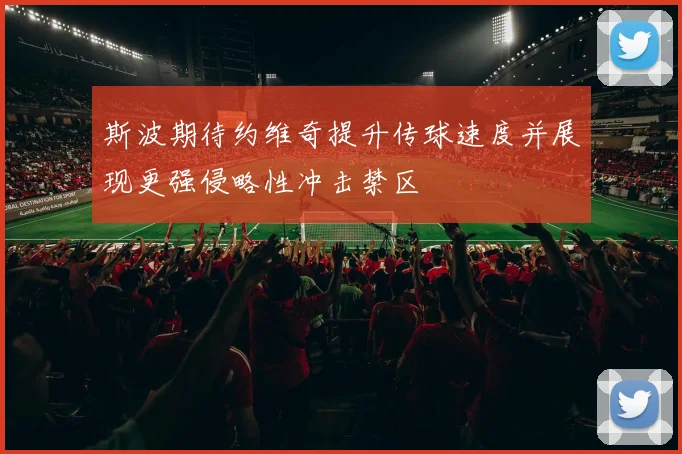 斯波期待约维奇提升传球速度并展现更强侵略性冲击禁区
